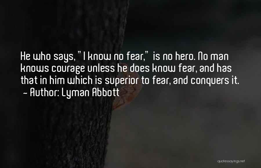 Lyman Abbott Quotes: He Who Says, I Know No Fear, Is No Hero. No Man Knows Courage Unless He Does Know Fear, And
