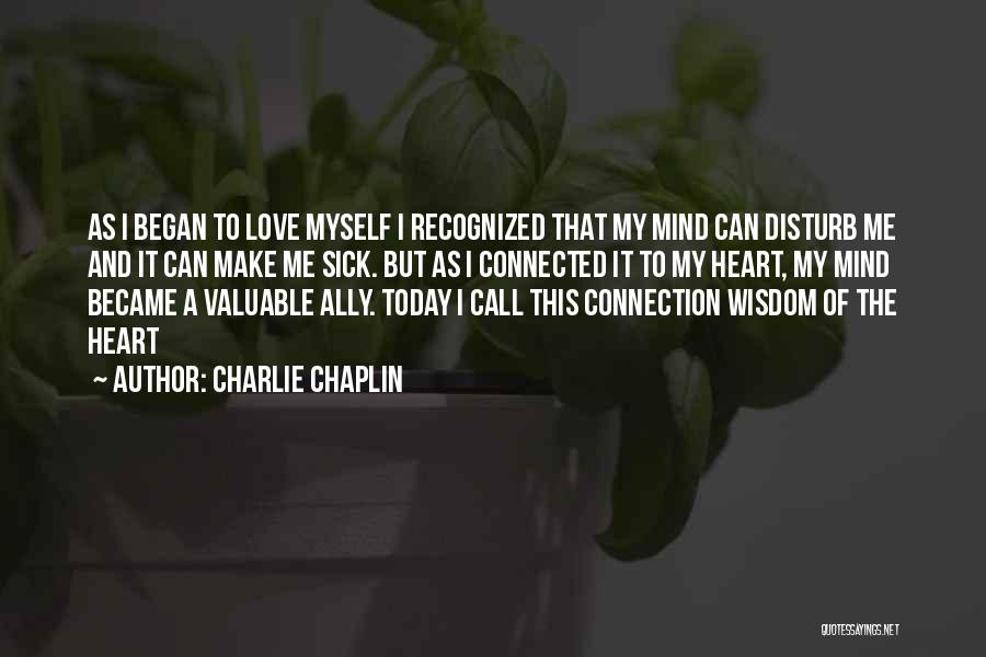 Charlie Chaplin Quotes: As I Began To Love Myself I Recognized That My Mind Can Disturb Me And It Can Make Me Sick.