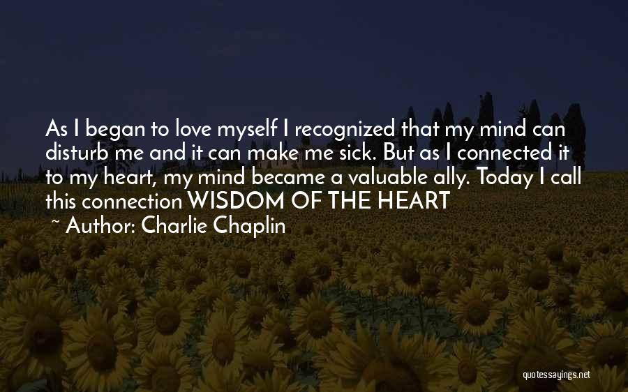 Charlie Chaplin Quotes: As I Began To Love Myself I Recognized That My Mind Can Disturb Me And It Can Make Me Sick.