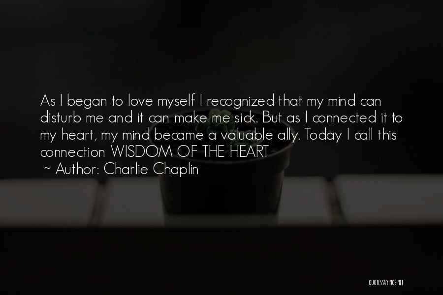 Charlie Chaplin Quotes: As I Began To Love Myself I Recognized That My Mind Can Disturb Me And It Can Make Me Sick.