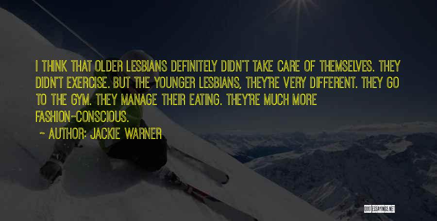 Jackie Warner Quotes: I Think That Older Lesbians Definitely Didn't Take Care Of Themselves. They Didn't Exercise. But The Younger Lesbians, They're Very