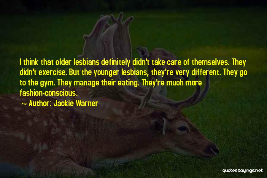 Jackie Warner Quotes: I Think That Older Lesbians Definitely Didn't Take Care Of Themselves. They Didn't Exercise. But The Younger Lesbians, They're Very