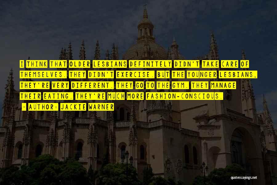 Jackie Warner Quotes: I Think That Older Lesbians Definitely Didn't Take Care Of Themselves. They Didn't Exercise. But The Younger Lesbians, They're Very