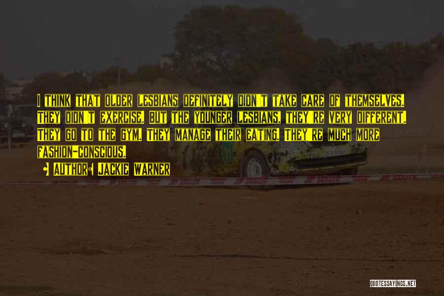 Jackie Warner Quotes: I Think That Older Lesbians Definitely Didn't Take Care Of Themselves. They Didn't Exercise. But The Younger Lesbians, They're Very