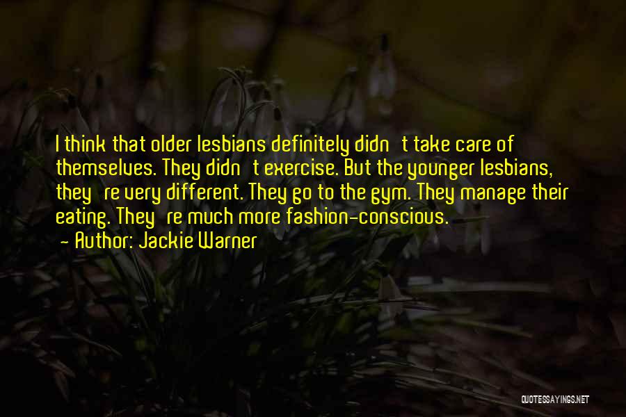 Jackie Warner Quotes: I Think That Older Lesbians Definitely Didn't Take Care Of Themselves. They Didn't Exercise. But The Younger Lesbians, They're Very