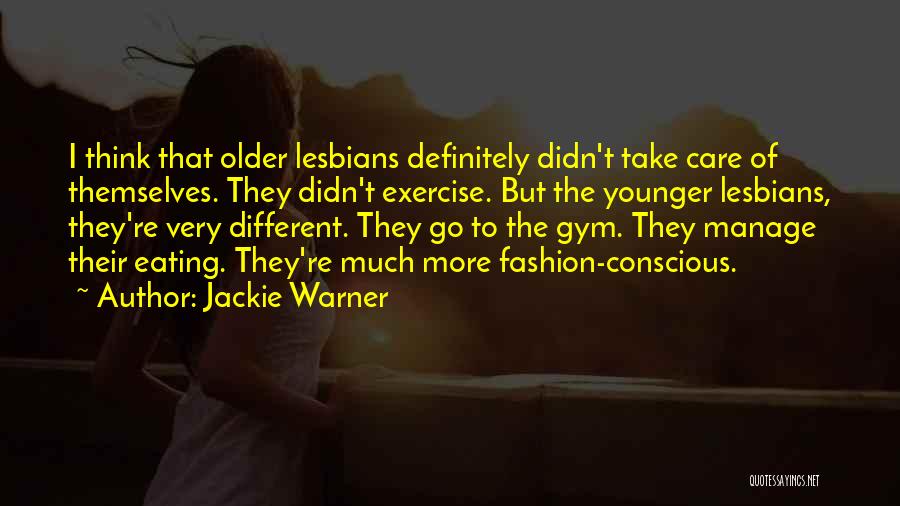 Jackie Warner Quotes: I Think That Older Lesbians Definitely Didn't Take Care Of Themselves. They Didn't Exercise. But The Younger Lesbians, They're Very