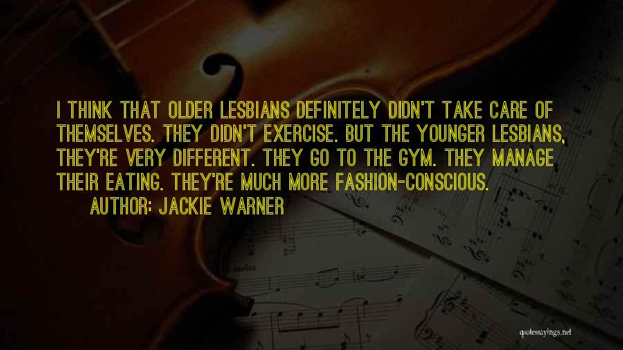 Jackie Warner Quotes: I Think That Older Lesbians Definitely Didn't Take Care Of Themselves. They Didn't Exercise. But The Younger Lesbians, They're Very