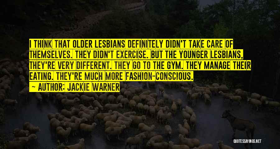 Jackie Warner Quotes: I Think That Older Lesbians Definitely Didn't Take Care Of Themselves. They Didn't Exercise. But The Younger Lesbians, They're Very