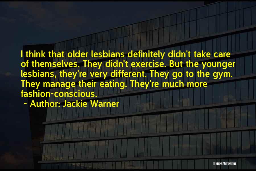 Jackie Warner Quotes: I Think That Older Lesbians Definitely Didn't Take Care Of Themselves. They Didn't Exercise. But The Younger Lesbians, They're Very