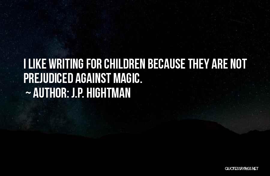 J.P. Hightman Quotes: I Like Writing For Children Because They Are Not Prejudiced Against Magic.