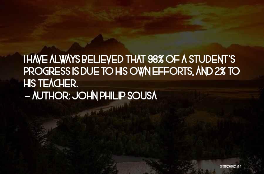John Philip Sousa Quotes: I Have Always Believed That 98% Of A Student's Progress Is Due To His Own Efforts, And 2% To His