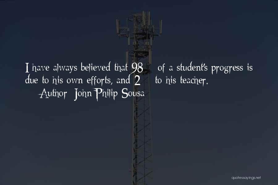 John Philip Sousa Quotes: I Have Always Believed That 98% Of A Student's Progress Is Due To His Own Efforts, And 2% To His