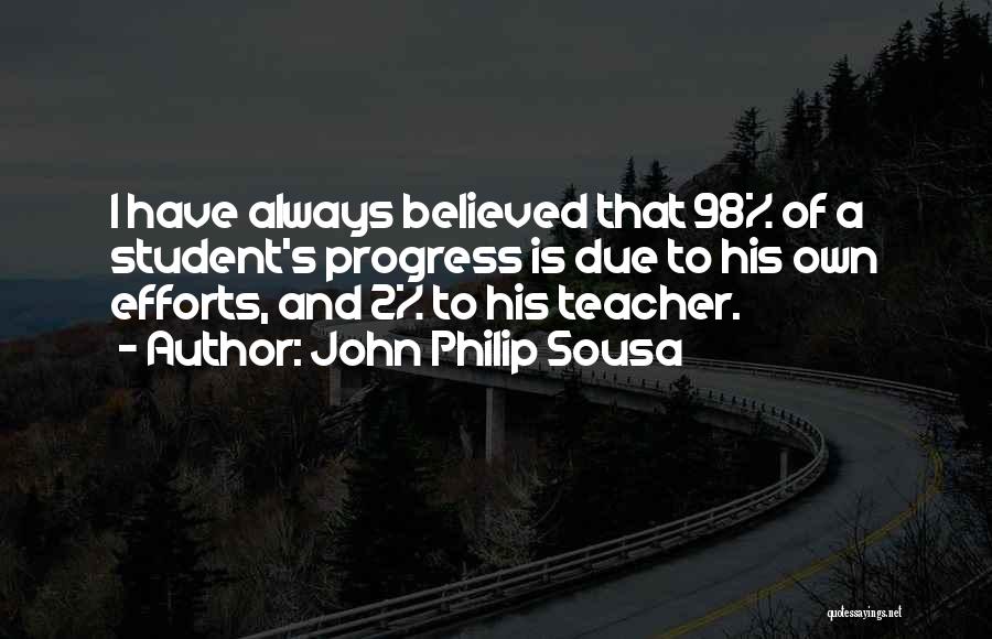 John Philip Sousa Quotes: I Have Always Believed That 98% Of A Student's Progress Is Due To His Own Efforts, And 2% To His