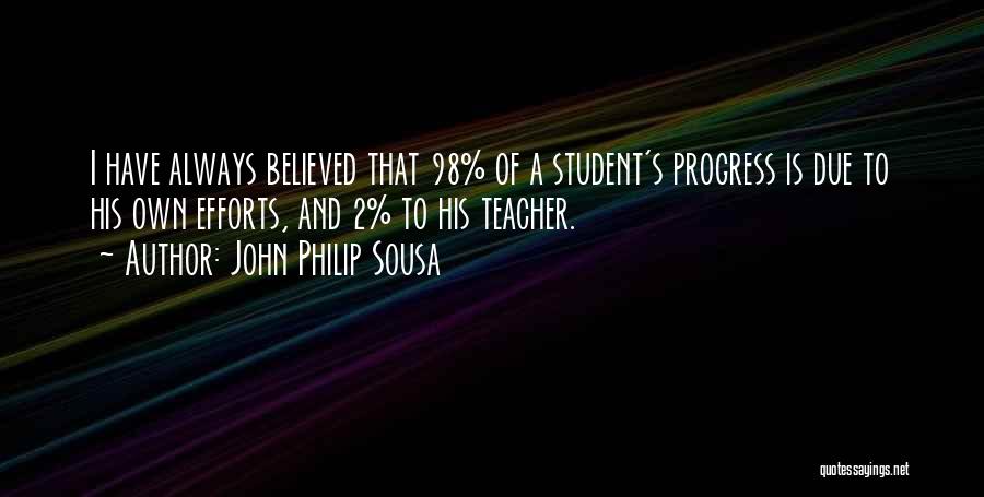 John Philip Sousa Quotes: I Have Always Believed That 98% Of A Student's Progress Is Due To His Own Efforts, And 2% To His