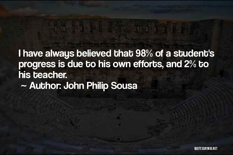 John Philip Sousa Quotes: I Have Always Believed That 98% Of A Student's Progress Is Due To His Own Efforts, And 2% To His