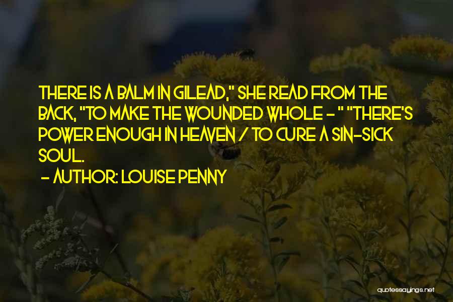 Louise Penny Quotes: There Is A Balm In Gilead, She Read From The Back, To Make The Wounded Whole - There's Power Enough