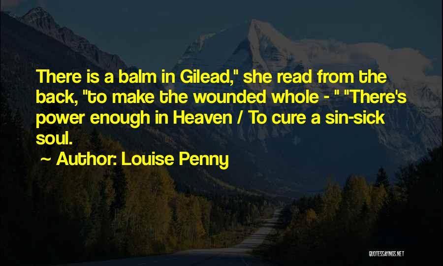 Louise Penny Quotes: There Is A Balm In Gilead, She Read From The Back, To Make The Wounded Whole - There's Power Enough