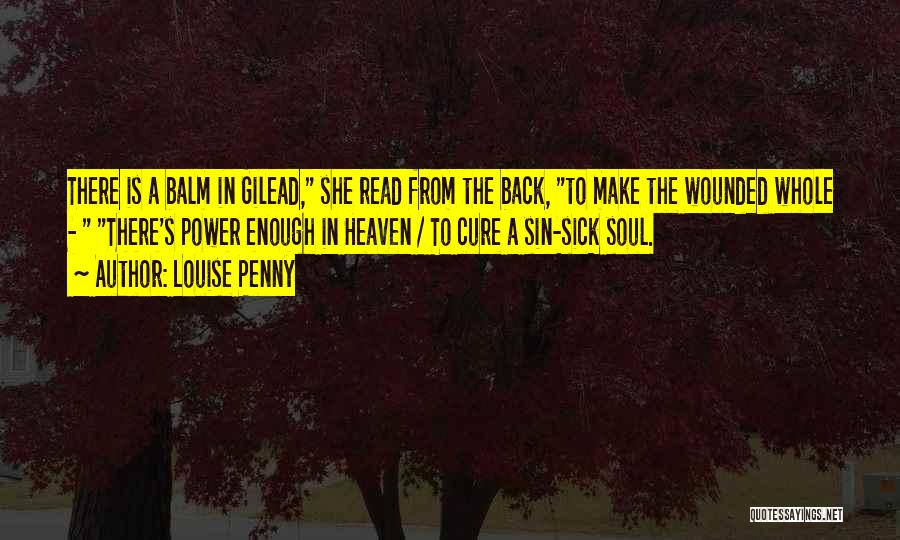 Louise Penny Quotes: There Is A Balm In Gilead, She Read From The Back, To Make The Wounded Whole - There's Power Enough