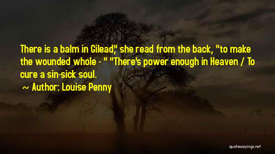 Louise Penny Quotes: There Is A Balm In Gilead, She Read From The Back, To Make The Wounded Whole - There's Power Enough