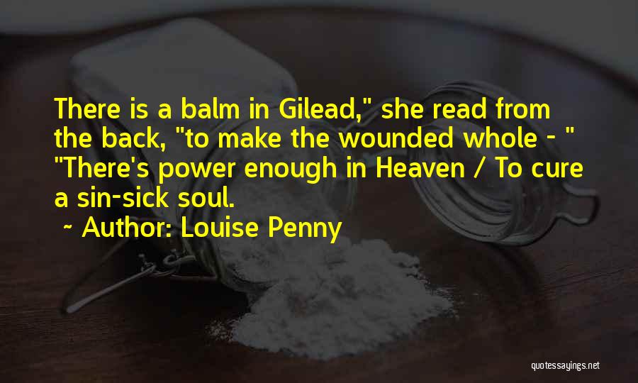 Louise Penny Quotes: There Is A Balm In Gilead, She Read From The Back, To Make The Wounded Whole - There's Power Enough