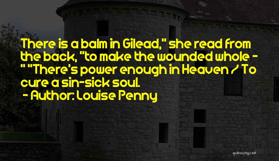 Louise Penny Quotes: There Is A Balm In Gilead, She Read From The Back, To Make The Wounded Whole - There's Power Enough