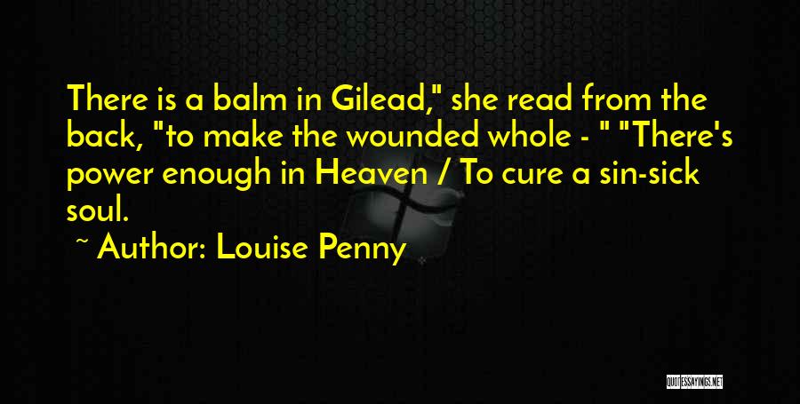 Louise Penny Quotes: There Is A Balm In Gilead, She Read From The Back, To Make The Wounded Whole - There's Power Enough