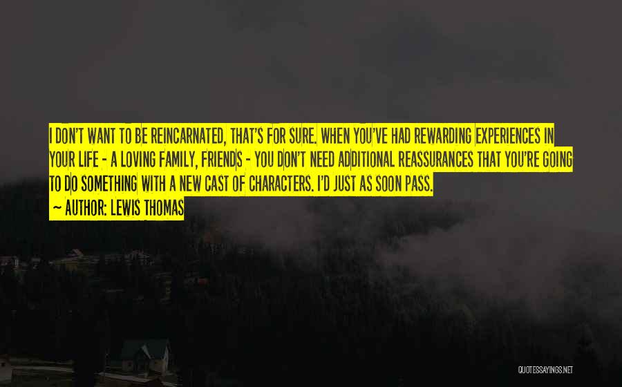 Lewis Thomas Quotes: I Don't Want To Be Reincarnated, That's For Sure. When You've Had Rewarding Experiences In Your Life - A Loving