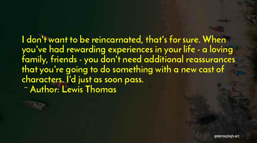 Lewis Thomas Quotes: I Don't Want To Be Reincarnated, That's For Sure. When You've Had Rewarding Experiences In Your Life - A Loving