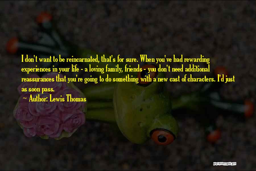 Lewis Thomas Quotes: I Don't Want To Be Reincarnated, That's For Sure. When You've Had Rewarding Experiences In Your Life - A Loving