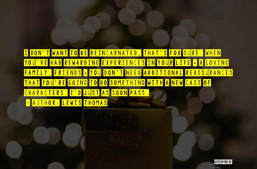 Lewis Thomas Quotes: I Don't Want To Be Reincarnated, That's For Sure. When You've Had Rewarding Experiences In Your Life - A Loving