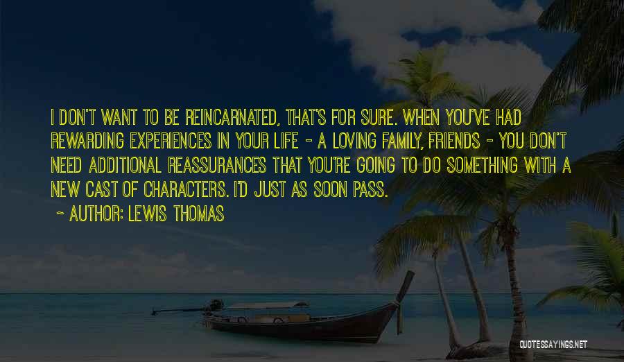 Lewis Thomas Quotes: I Don't Want To Be Reincarnated, That's For Sure. When You've Had Rewarding Experiences In Your Life - A Loving