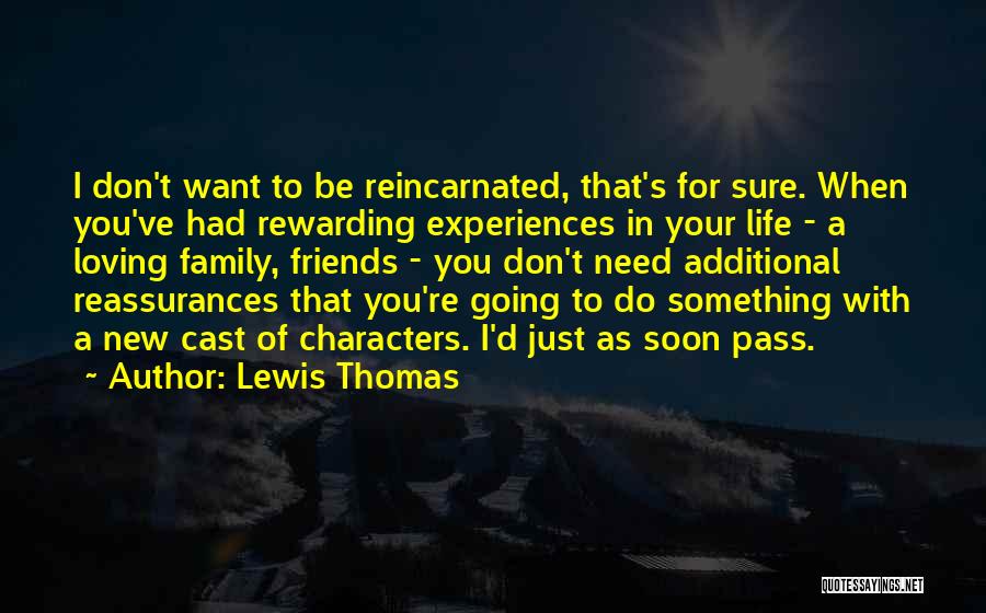 Lewis Thomas Quotes: I Don't Want To Be Reincarnated, That's For Sure. When You've Had Rewarding Experiences In Your Life - A Loving