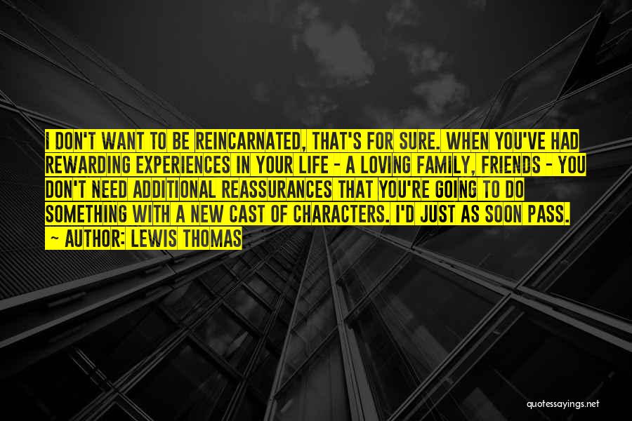 Lewis Thomas Quotes: I Don't Want To Be Reincarnated, That's For Sure. When You've Had Rewarding Experiences In Your Life - A Loving