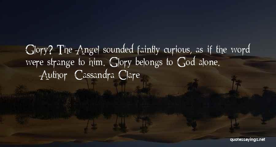 Cassandra Clare Quotes: Glory? The Angel Sounded Faintly Curious, As If The Word Were Strange To Him. Glory Belongs To God Alone.