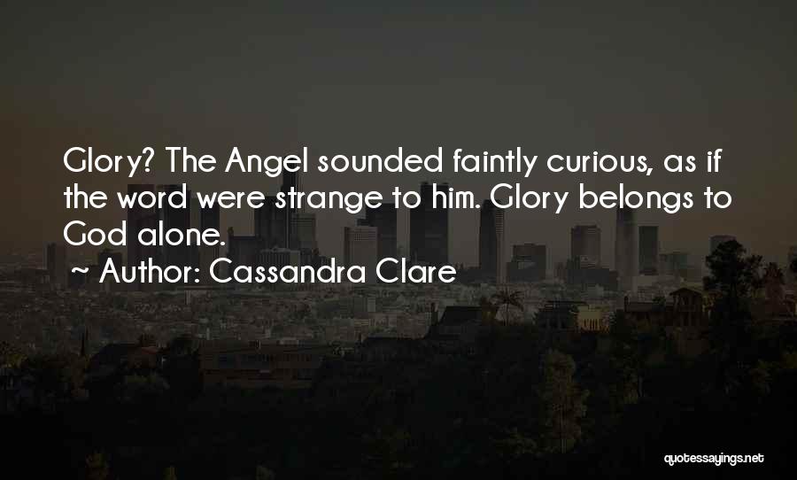 Cassandra Clare Quotes: Glory? The Angel Sounded Faintly Curious, As If The Word Were Strange To Him. Glory Belongs To God Alone.