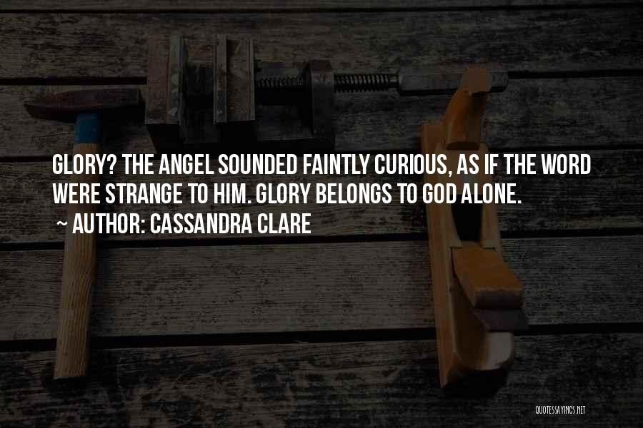 Cassandra Clare Quotes: Glory? The Angel Sounded Faintly Curious, As If The Word Were Strange To Him. Glory Belongs To God Alone.