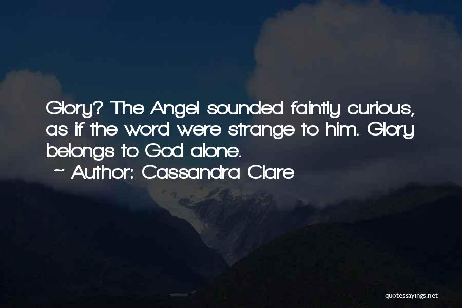 Cassandra Clare Quotes: Glory? The Angel Sounded Faintly Curious, As If The Word Were Strange To Him. Glory Belongs To God Alone.