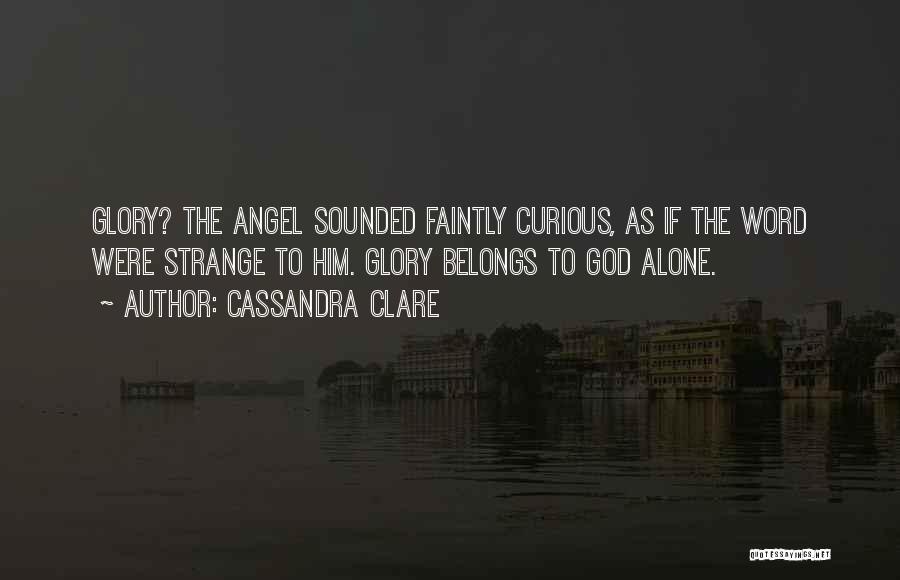 Cassandra Clare Quotes: Glory? The Angel Sounded Faintly Curious, As If The Word Were Strange To Him. Glory Belongs To God Alone.