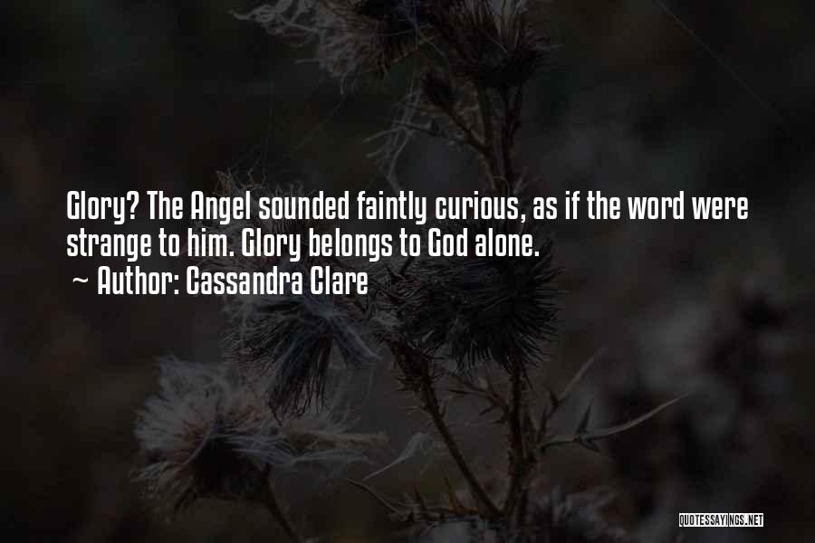Cassandra Clare Quotes: Glory? The Angel Sounded Faintly Curious, As If The Word Were Strange To Him. Glory Belongs To God Alone.