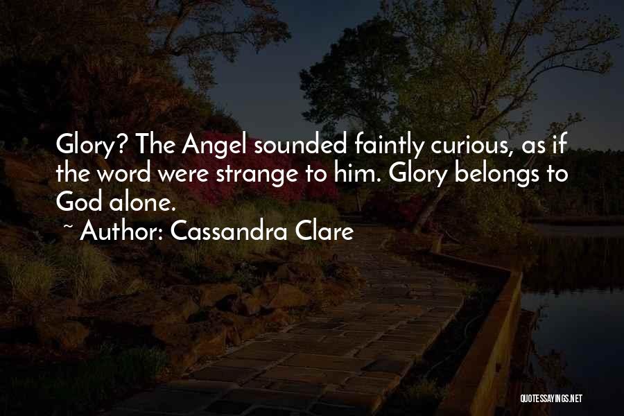 Cassandra Clare Quotes: Glory? The Angel Sounded Faintly Curious, As If The Word Were Strange To Him. Glory Belongs To God Alone.