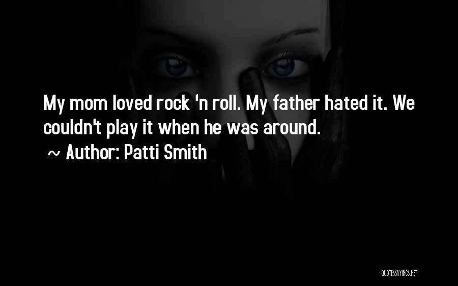 Patti Smith Quotes: My Mom Loved Rock 'n Roll. My Father Hated It. We Couldn't Play It When He Was Around.