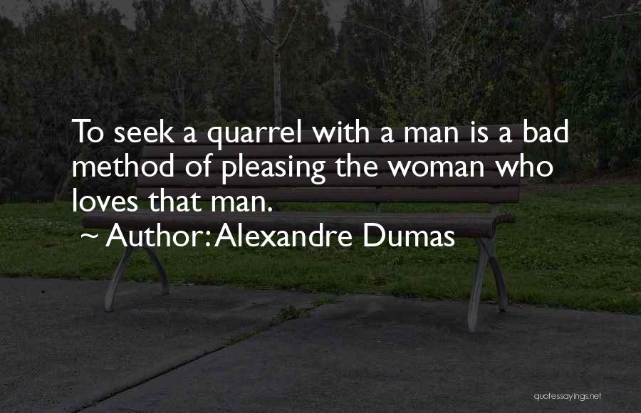 Alexandre Dumas Quotes: To Seek A Quarrel With A Man Is A Bad Method Of Pleasing The Woman Who Loves That Man.