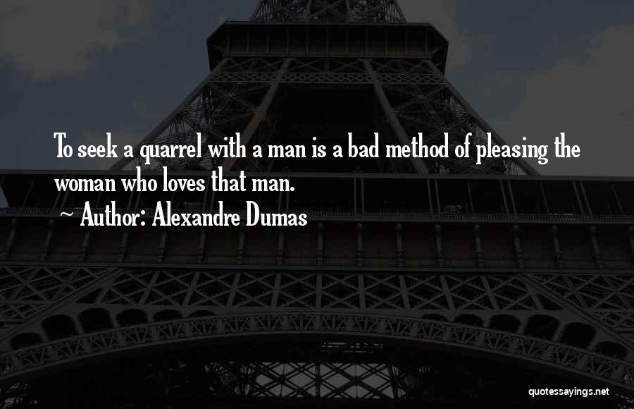 Alexandre Dumas Quotes: To Seek A Quarrel With A Man Is A Bad Method Of Pleasing The Woman Who Loves That Man.