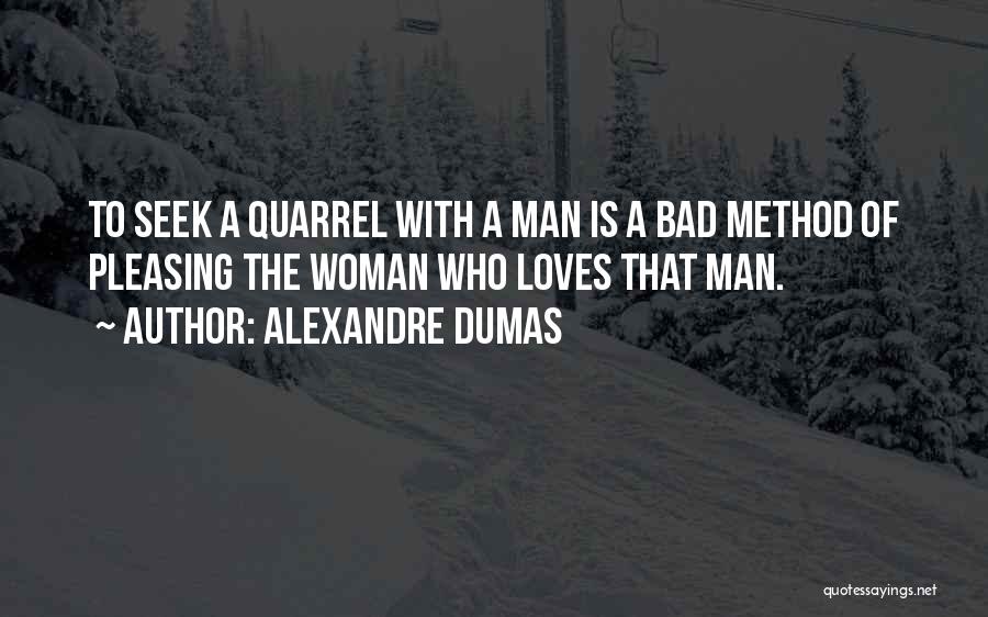 Alexandre Dumas Quotes: To Seek A Quarrel With A Man Is A Bad Method Of Pleasing The Woman Who Loves That Man.