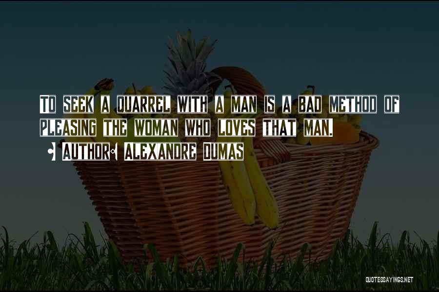 Alexandre Dumas Quotes: To Seek A Quarrel With A Man Is A Bad Method Of Pleasing The Woman Who Loves That Man.