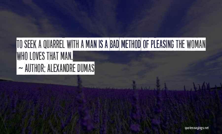 Alexandre Dumas Quotes: To Seek A Quarrel With A Man Is A Bad Method Of Pleasing The Woman Who Loves That Man.