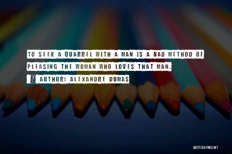 Alexandre Dumas Quotes: To Seek A Quarrel With A Man Is A Bad Method Of Pleasing The Woman Who Loves That Man.