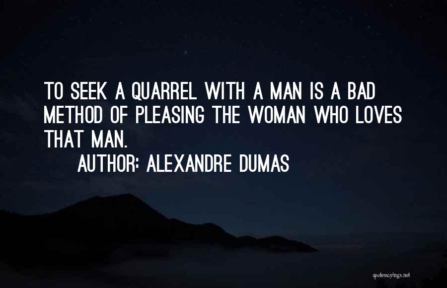 Alexandre Dumas Quotes: To Seek A Quarrel With A Man Is A Bad Method Of Pleasing The Woman Who Loves That Man.