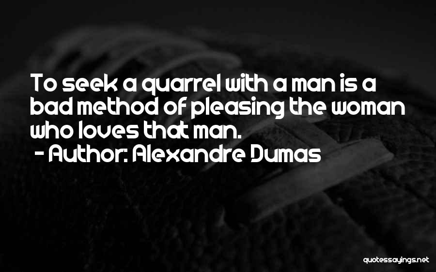 Alexandre Dumas Quotes: To Seek A Quarrel With A Man Is A Bad Method Of Pleasing The Woman Who Loves That Man.