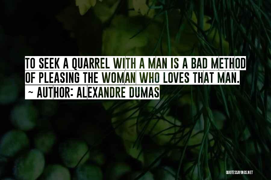 Alexandre Dumas Quotes: To Seek A Quarrel With A Man Is A Bad Method Of Pleasing The Woman Who Loves That Man.